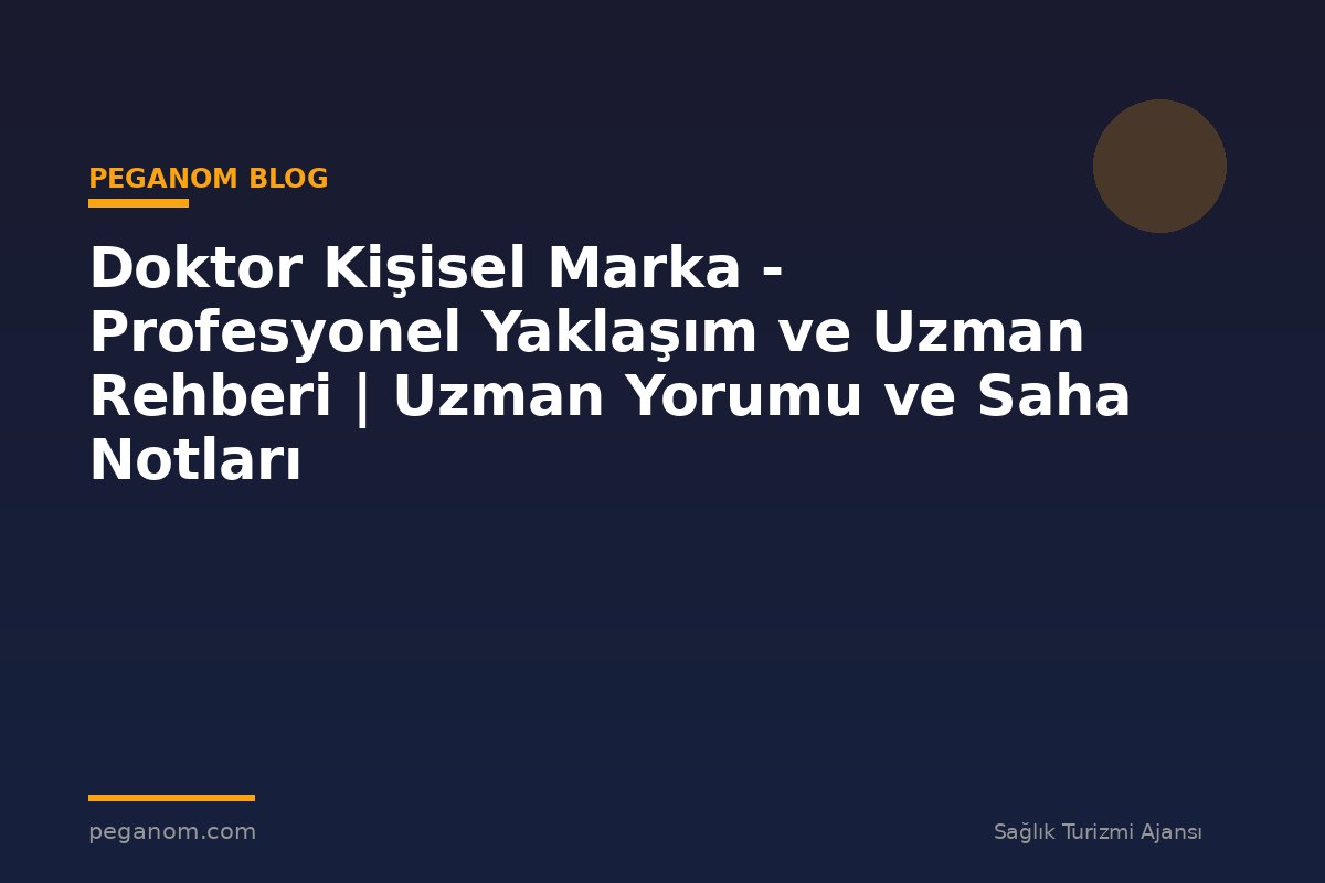 Doktor Kişisel Marka - Profesyonel Yaklaşım ve Uzman Rehberi | Uzman Yorumu ve Saha Notları