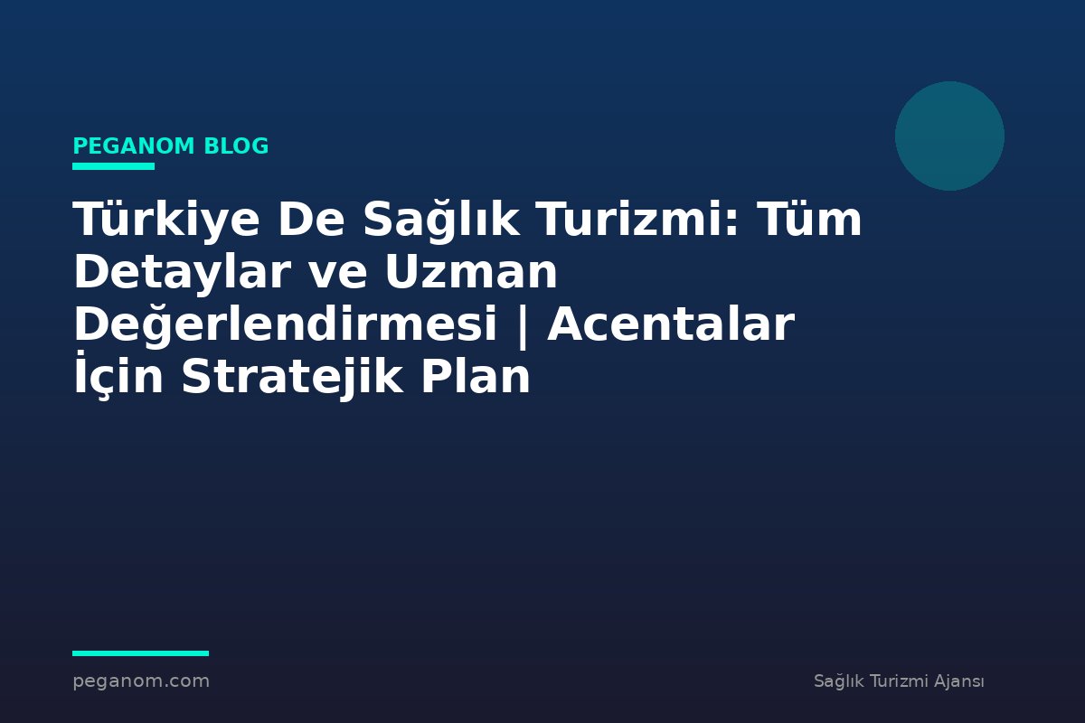 Türkiye De Sağlık Turizmi: Tüm Detaylar ve Uzman Değerlendirmesi | Acentalar İçin Stratejik Plan