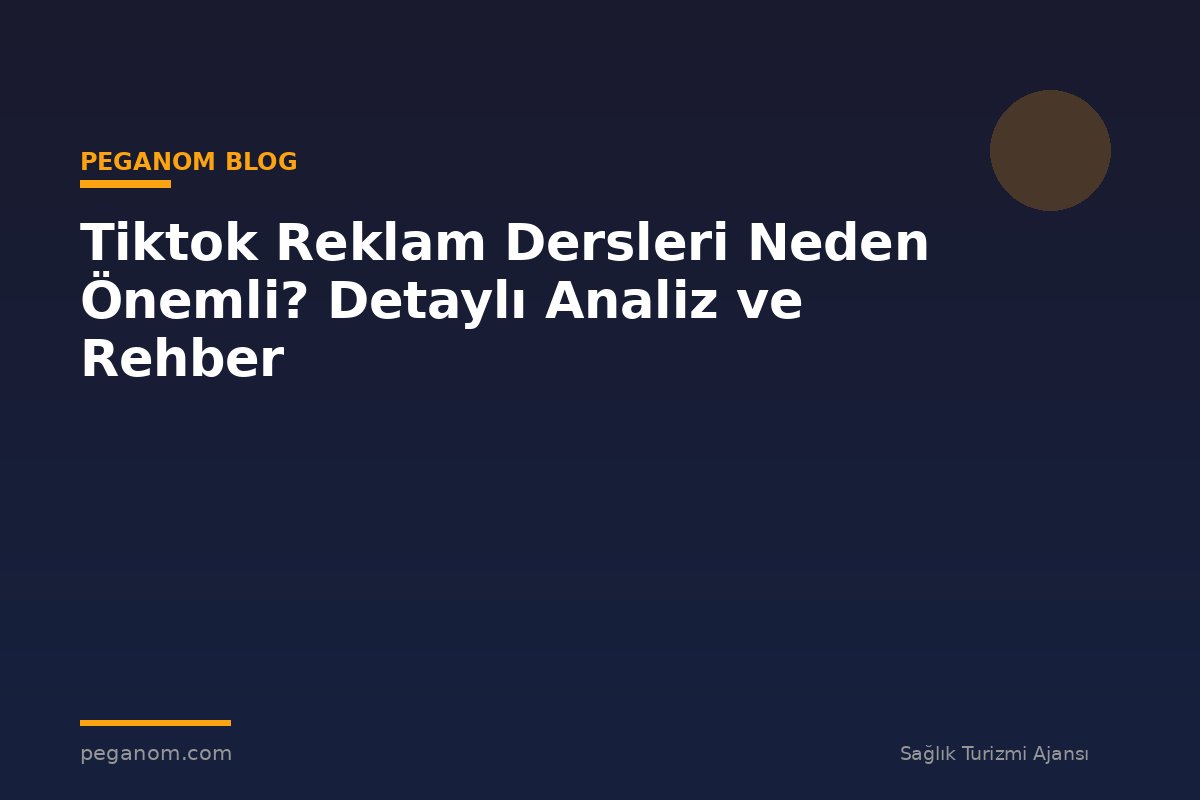 Tiktok Reklam Dersleri Neden Önemli? Detaylı Analiz ve Rehber