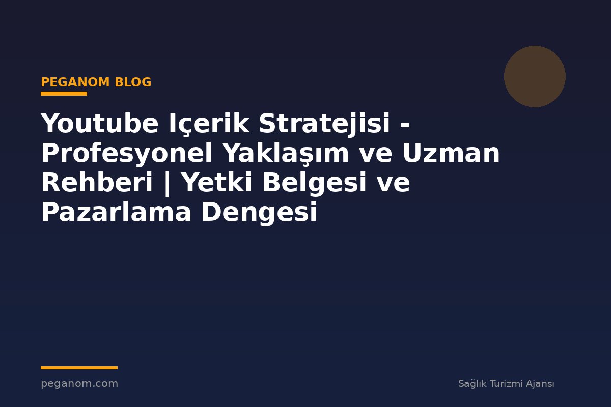 Youtube Içerik Stratejisi - Profesyonel Yaklaşım ve Uzman Rehberi | Yetki Belgesi ve Pazarlama Dengesi