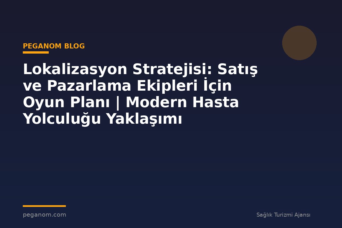 Lokalizasyon Stratejisi: Satış ve Pazarlama Ekipleri İçin Oyun Planı | Modern Hasta Yolculuğu Yaklaşımı