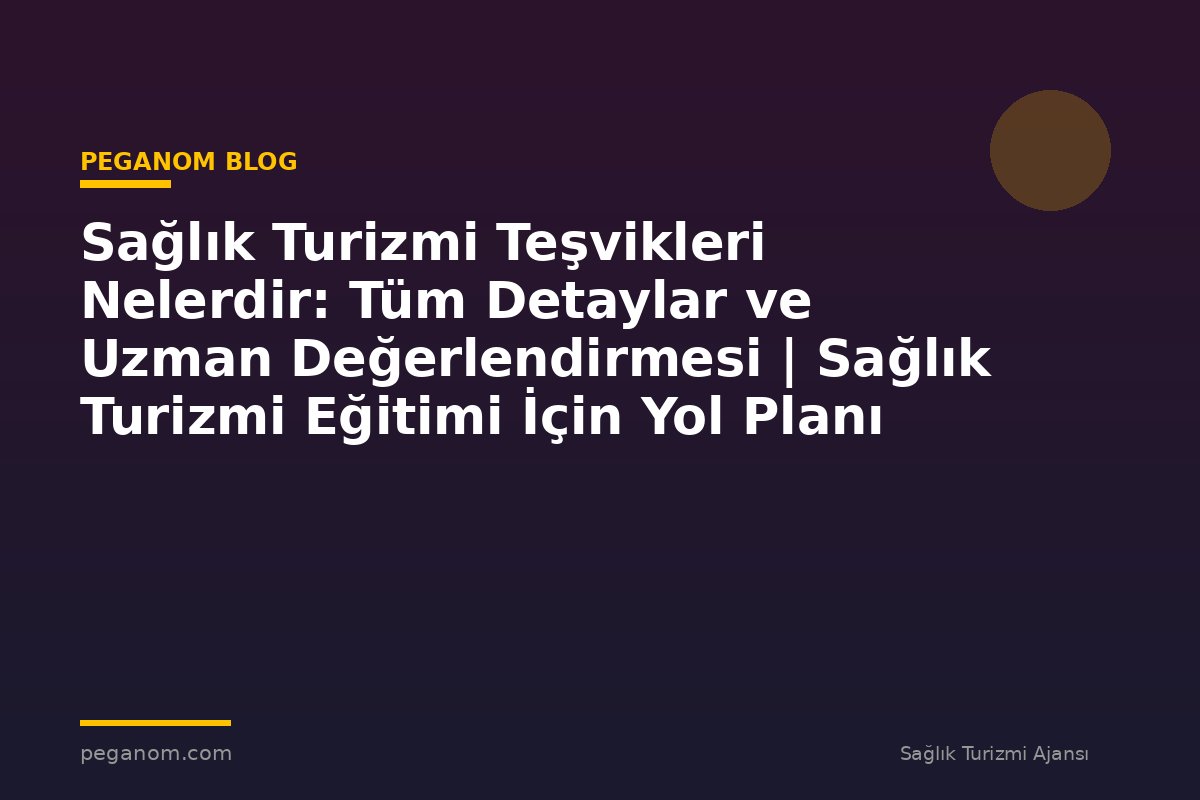 Sağlık Turizmi Teşvikleri Nelerdir: Tüm Detaylar ve Uzman Değerlendirmesi | Sağlık Turizmi Eğitimi İçin Yol Planı