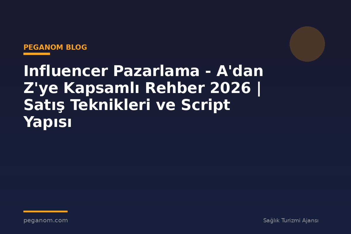 Influencer Pazarlama - A'dan Z'ye Kapsamlı Rehber 2026 | Satış Teknikleri ve Script Yapısı