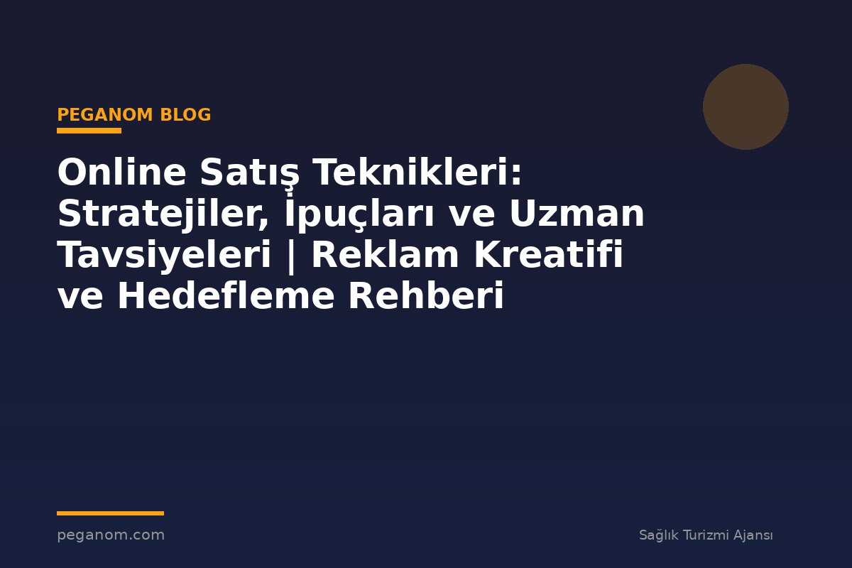 Online Satış Teknikleri: Stratejiler, İpuçları ve Uzman Tavsiyeleri | Reklam Kreatifi ve Hedefleme Rehberi