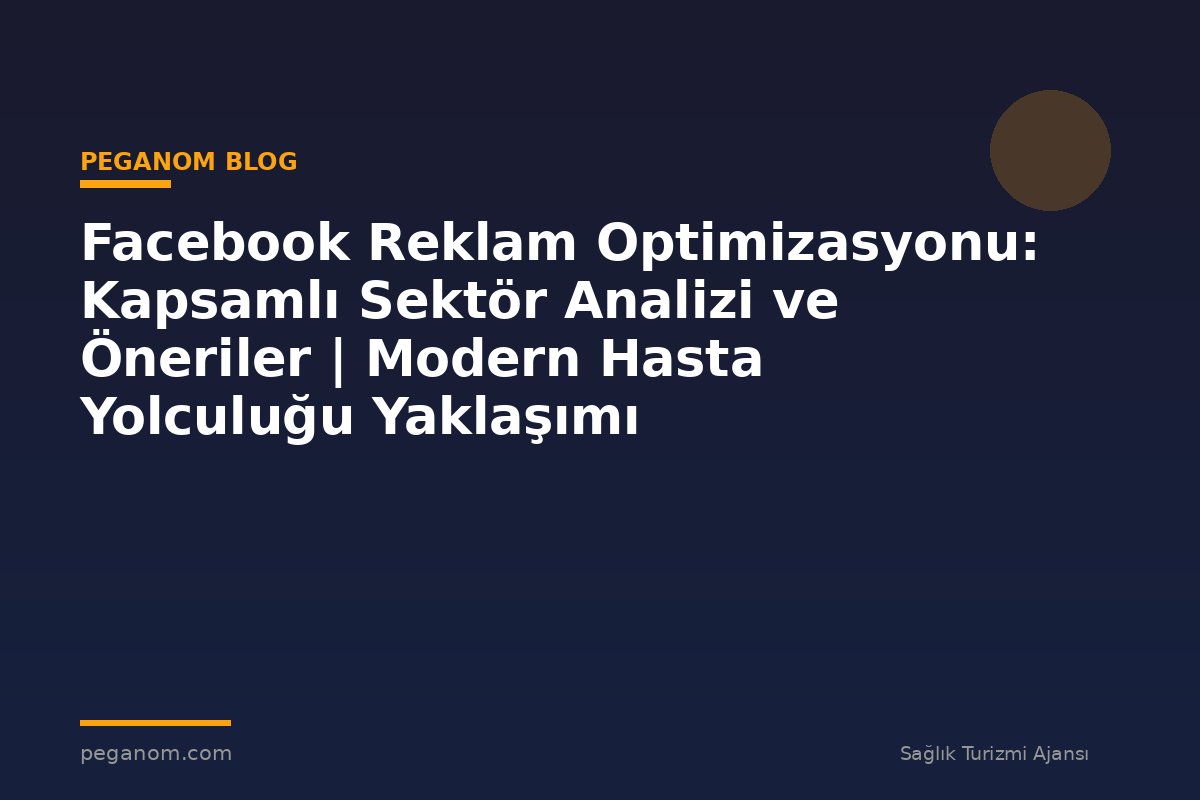 Facebook Reklam Optimizasyonu: Kapsamlı Sektör Analizi ve Öneriler | Modern Hasta Yolculuğu Yaklaşımı