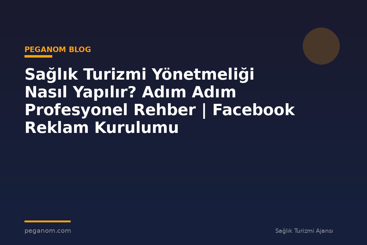 Sağlık Turizmi Yönetmeliği Nasıl Yapılır? Adım Adım Profesyonel Rehber | Facebook Reklam Kurulumu