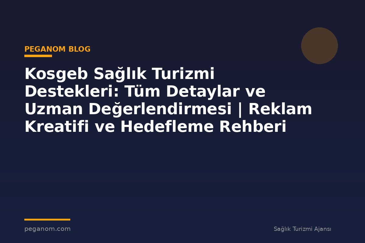 Kosgeb Sağlık Turizmi Destekleri: Tüm Detaylar ve Uzman Değerlendirmesi | Reklam Kreatifi ve Hedefleme Rehberi
