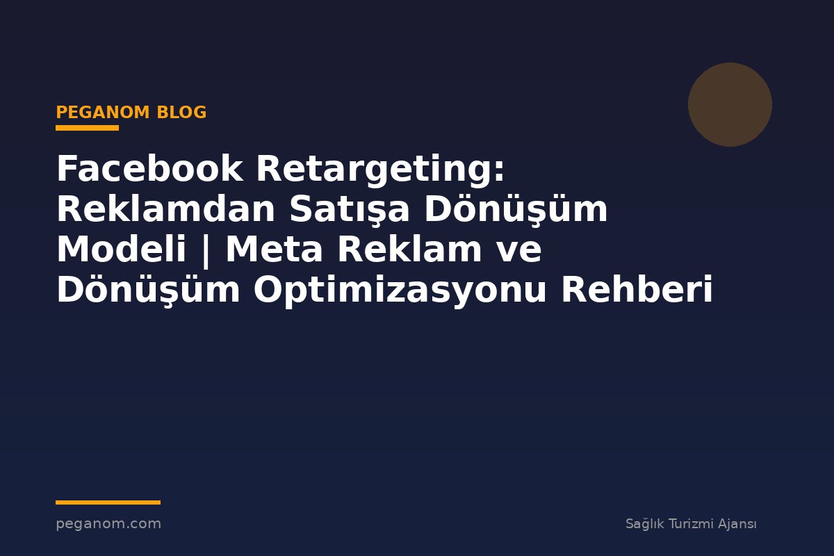 Facebook Retargeting: Reklamdan Satışa Dönüşüm Modeli | Meta Reklam ve Dönüşüm Optimizasyonu Rehberi