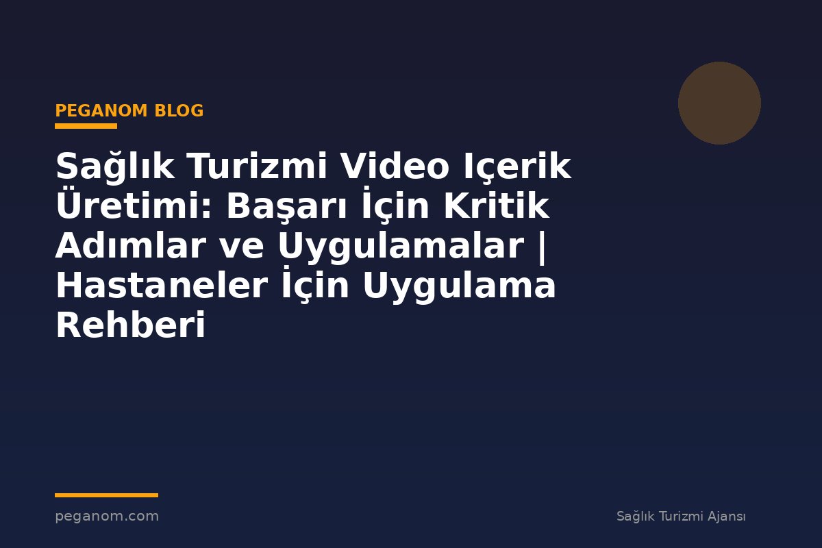 Sağlık Turizmi Video Içerik Üretimi: Başarı İçin Kritik Adımlar ve Uygulamalar | Hastaneler İçin Uygulama Rehberi