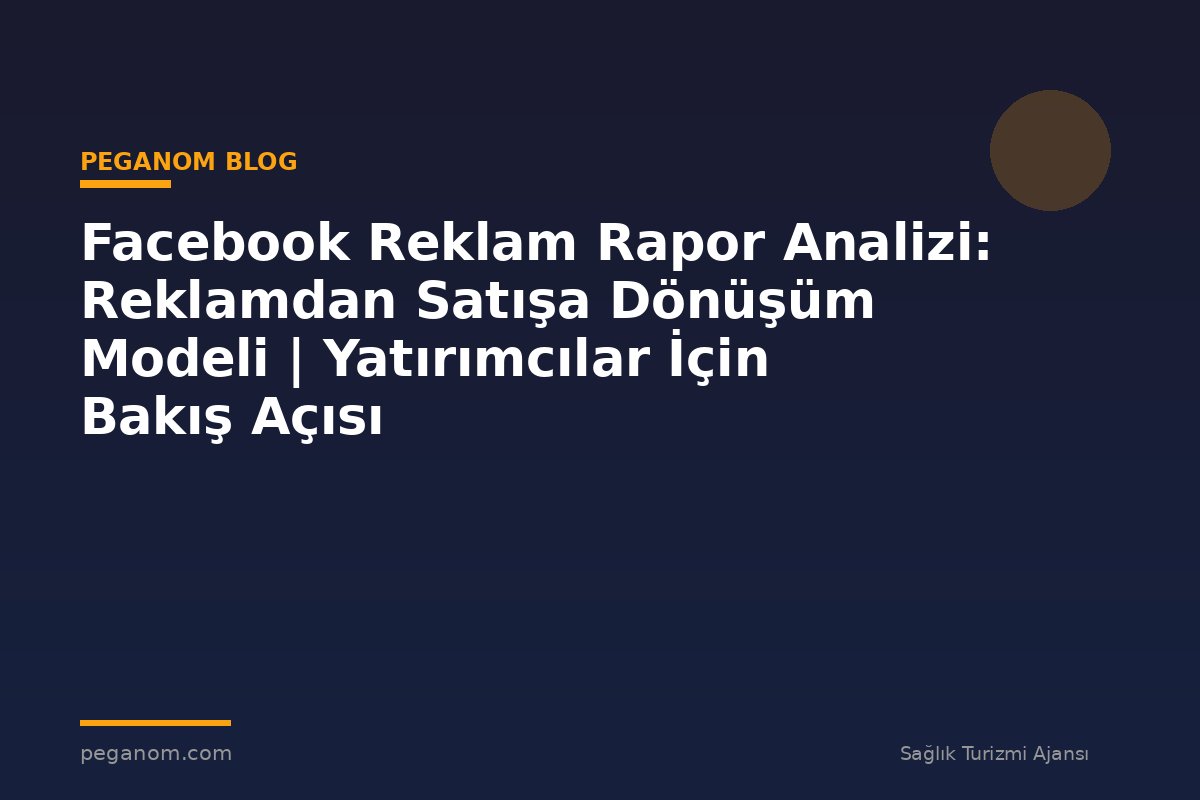 Facebook Reklam Rapor Analizi: Reklamdan Satışa Dönüşüm Modeli | Yatırımcılar İçin Bakış Açısı