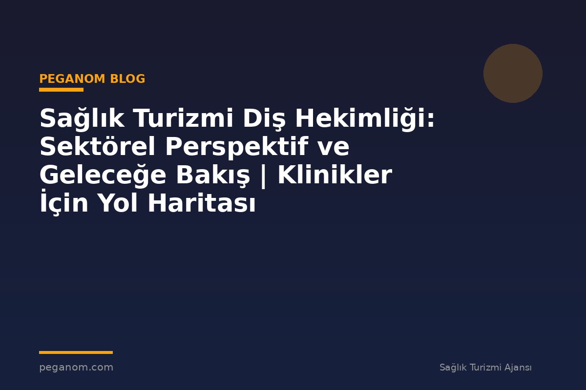 Sağlık Turizmi Diş Hekimliği: Sektörel Perspektif ve Geleceğe Bakış | Klinikler İçin Yol Haritası