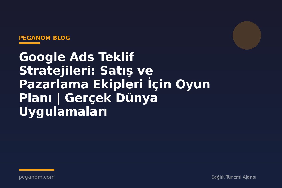 Google Ads Teklif Stratejileri: Satış ve Pazarlama Ekipleri İçin Oyun Planı | Gerçek Dünya Uygulamaları