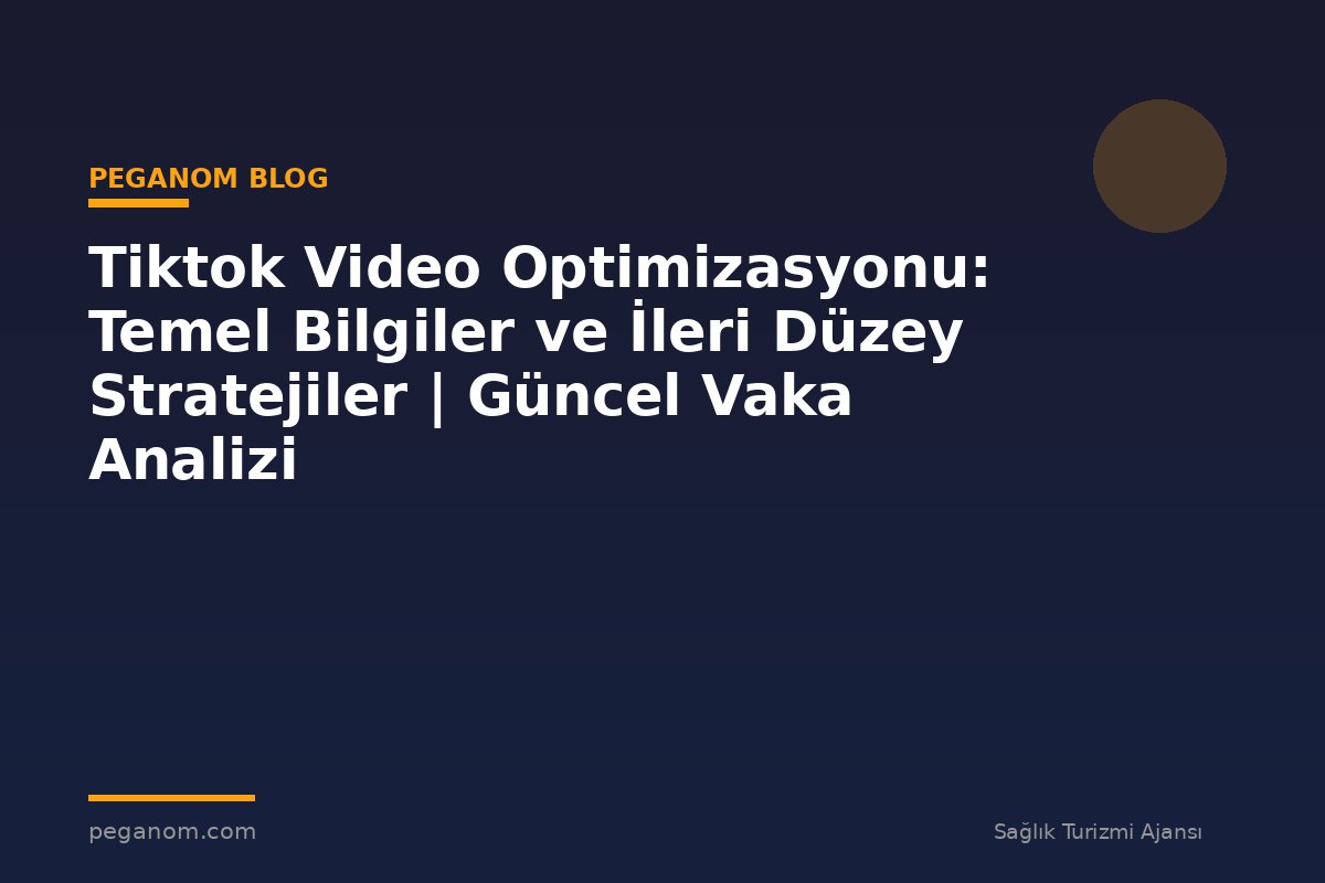 Tiktok Video Optimizasyonu: Temel Bilgiler ve İleri Düzey Stratejiler | Güncel Vaka Analizi