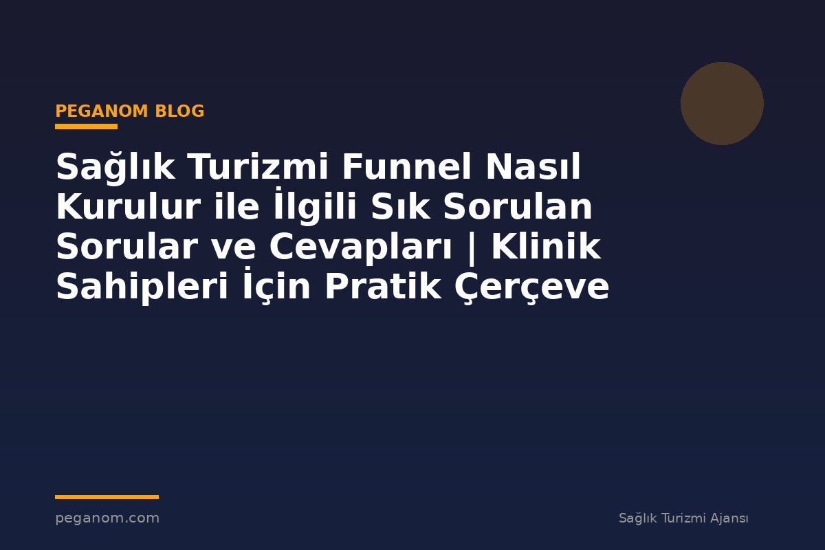 Sağlık Turizmi Funnel Nasıl Kurulur ile İlgili Sık Sorulan Sorular ve Cevapları | Klinik Sahipleri İçin Pratik Çerçeve