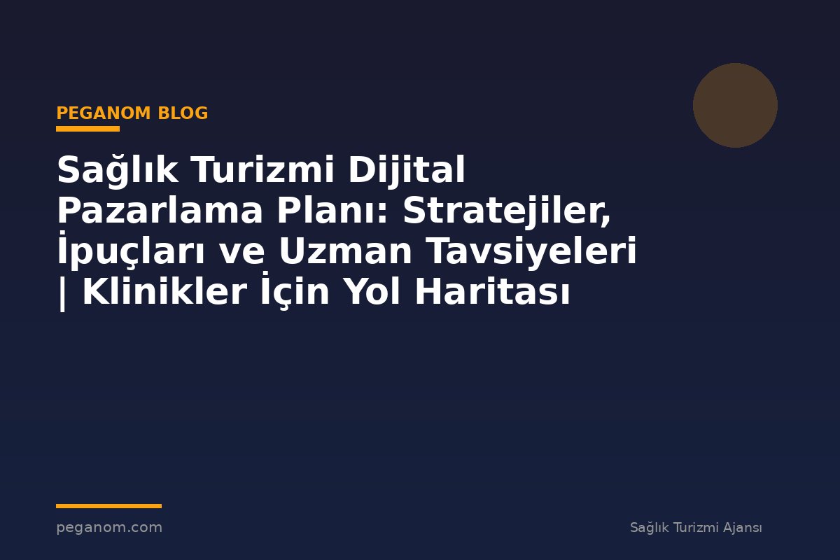 Sağlık Turizmi Dijital Pazarlama Planı: Stratejiler, İpuçları ve Uzman Tavsiyeleri | Klinikler İçin Yol Haritası
