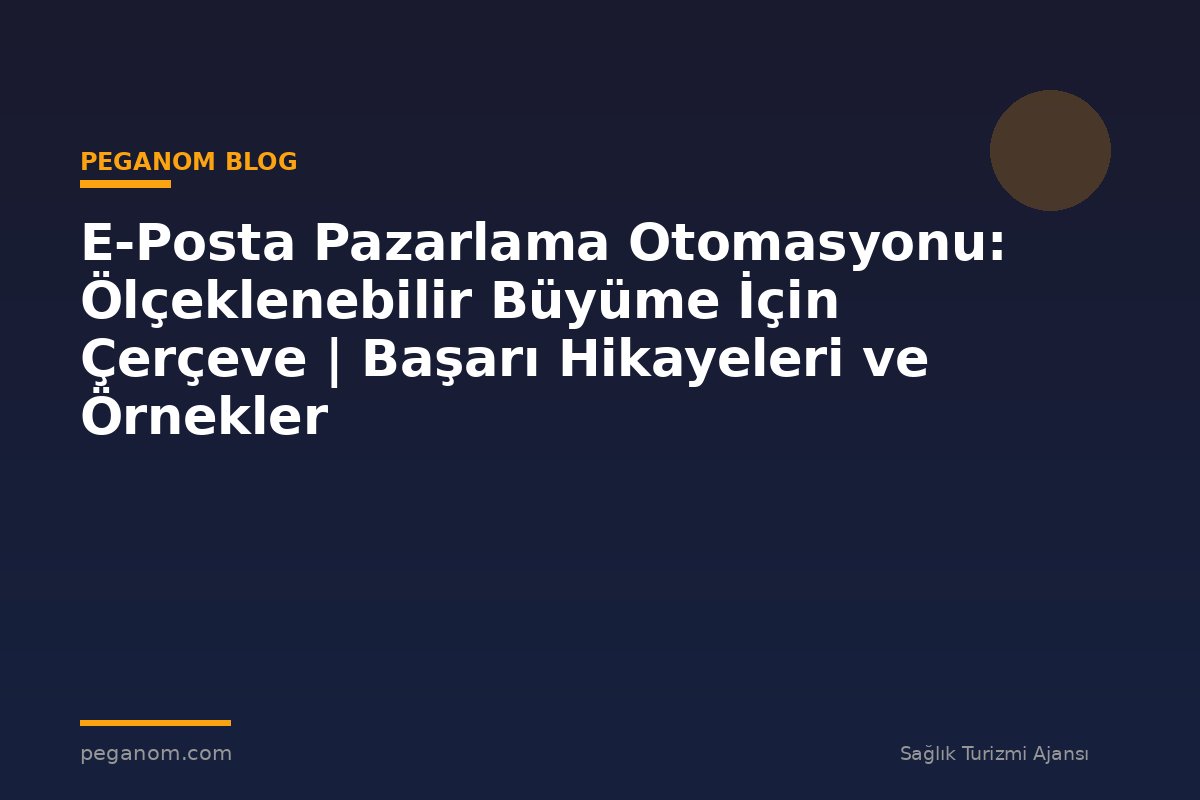 E-Posta Pazarlama Otomasyonu: Ölçeklenebilir Büyüme İçin Çerçeve | Başarı Hikayeleri ve Örnekler