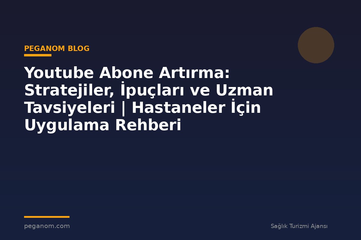 Youtube Abone Artırma: Stratejiler, İpuçları ve Uzman Tavsiyeleri | Hastaneler İçin Uygulama Rehberi