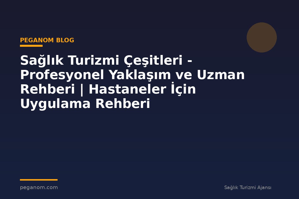 Sağlık Turizmi Çeşitleri - Profesyonel Yaklaşım ve Uzman Rehberi | Hastaneler İçin Uygulama Rehberi