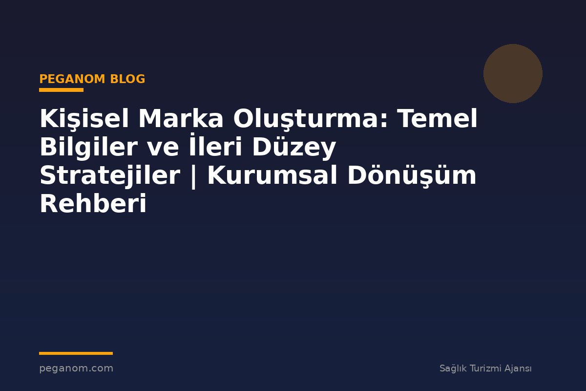Kişisel Marka Oluşturma: Temel Bilgiler ve İleri Düzey Stratejiler | Kurumsal Dönüşüm Rehberi