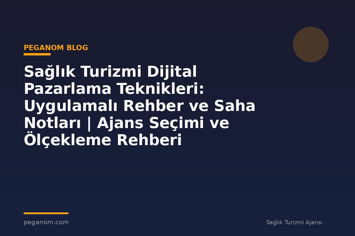 Sağlık Turizmi Dijital Pazarlama Teknikleri: Uygulamalı Rehber ve Saha Notları | Ajans Seçimi ve Ölçekleme Rehberi