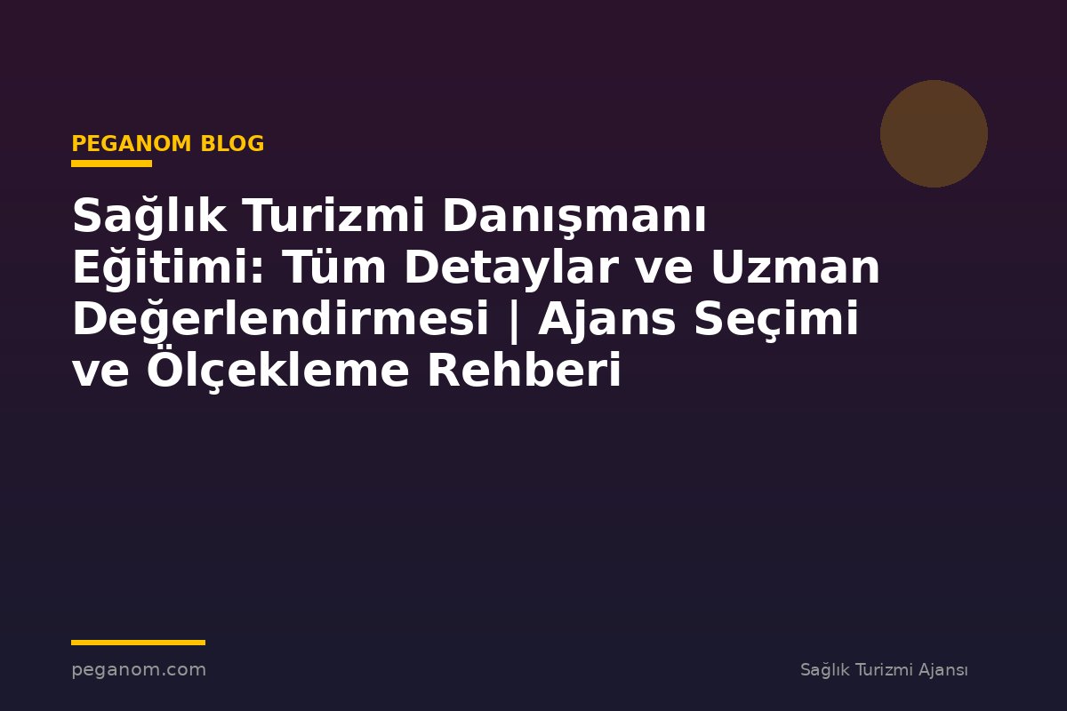 Sağlık Turizmi Danışmanı Eğitimi: Tüm Detaylar ve Uzman Değerlendirmesi | Ajans Seçimi ve Ölçekleme Rehberi