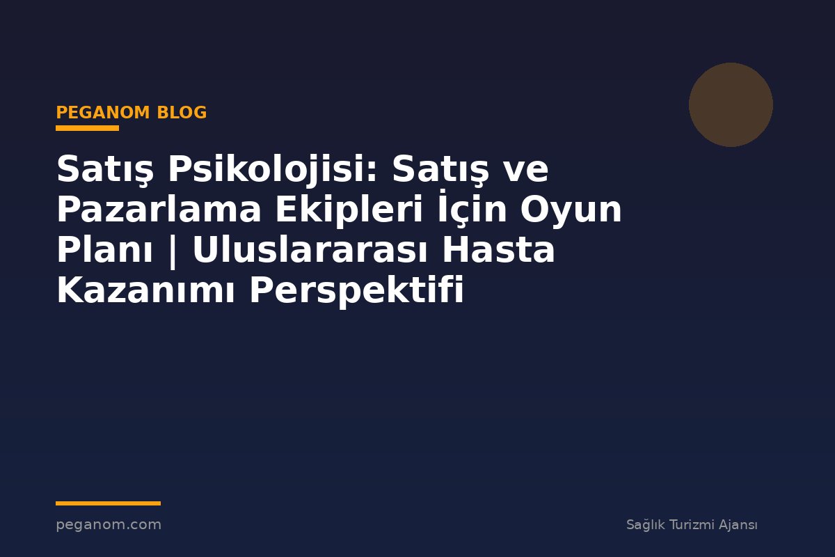 Satış Psikolojisi: Satış ve Pazarlama Ekipleri İçin Oyun Planı | Uluslararası Hasta Kazanımı Perspektifi