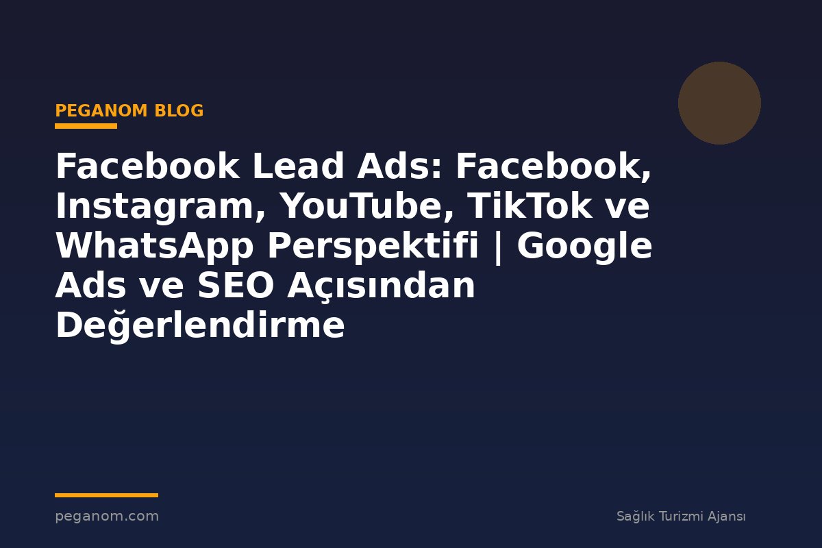 Facebook Lead Ads: Facebook, Instagram, YouTube, TikTok ve WhatsApp Perspektifi | Google Ads ve SEO Açısından Değerlendirme