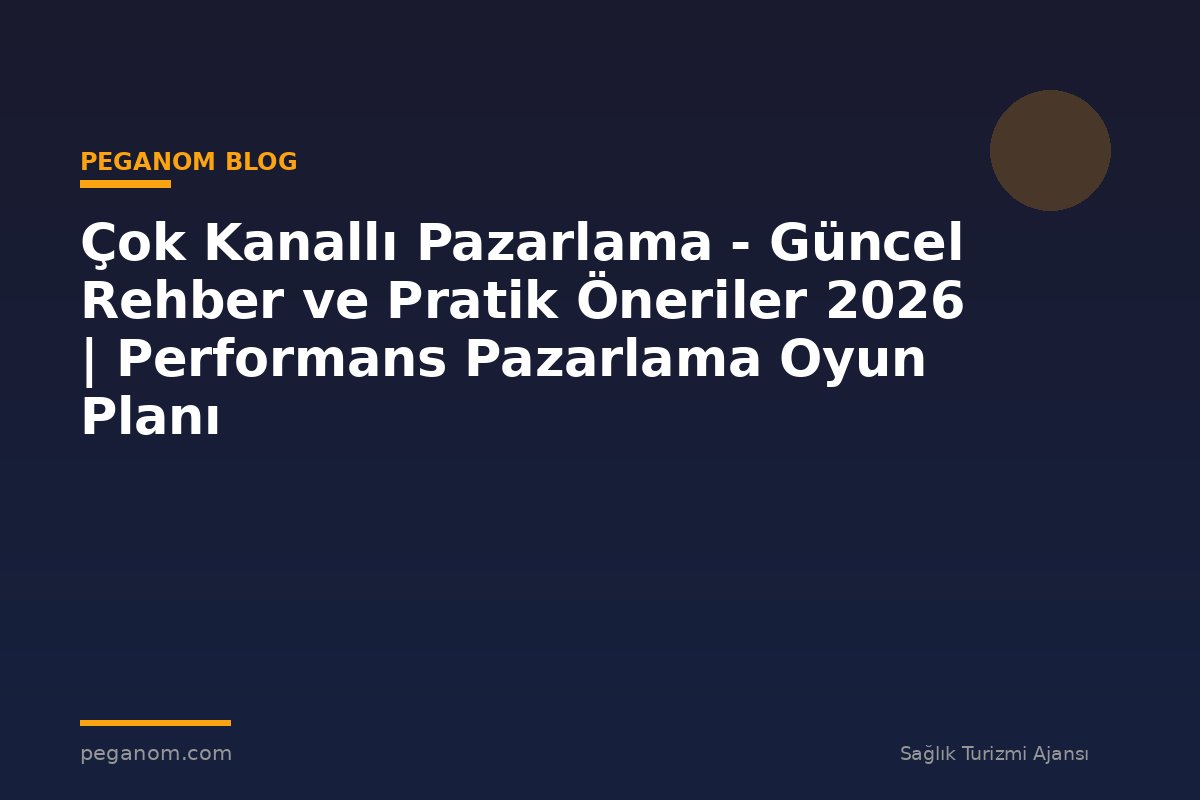 Çok Kanallı Pazarlama - Güncel Rehber ve Pratik Öneriler 2026 | Performans Pazarlama Oyun Planı