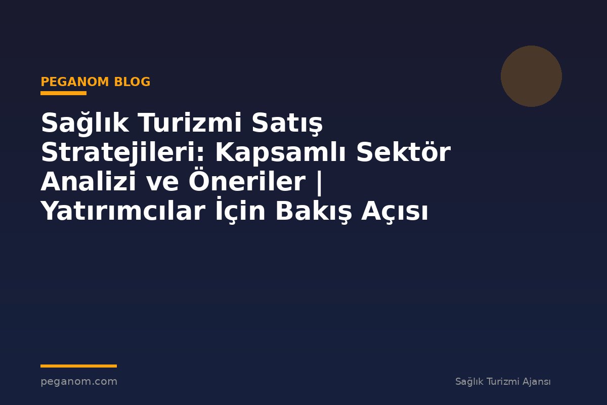 Sağlık Turizmi Satış Stratejileri: Kapsamlı Sektör Analizi ve Öneriler | Yatırımcılar İçin Bakış Açısı