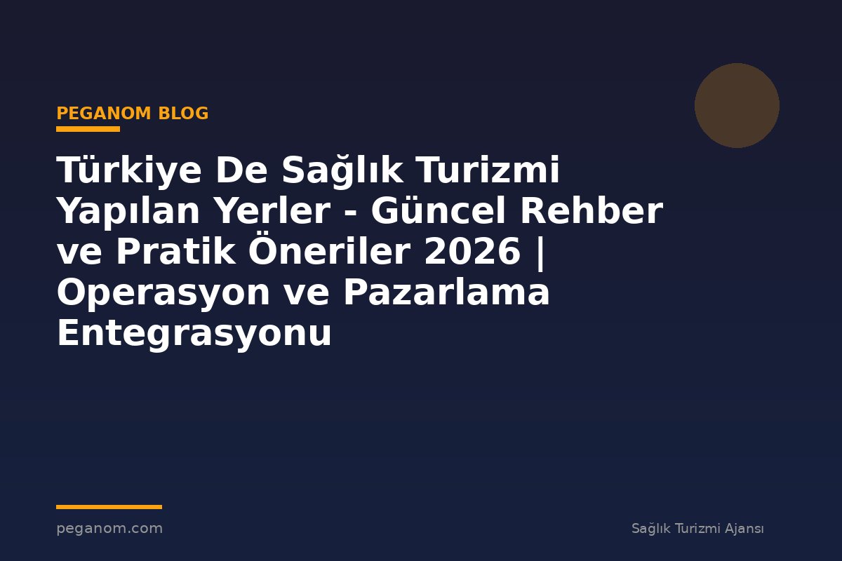Türkiye De Sağlık Turizmi Yapılan Yerler - Güncel Rehber ve Pratik Öneriler 2026 | Operasyon ve Pazarlama Entegrasyonu