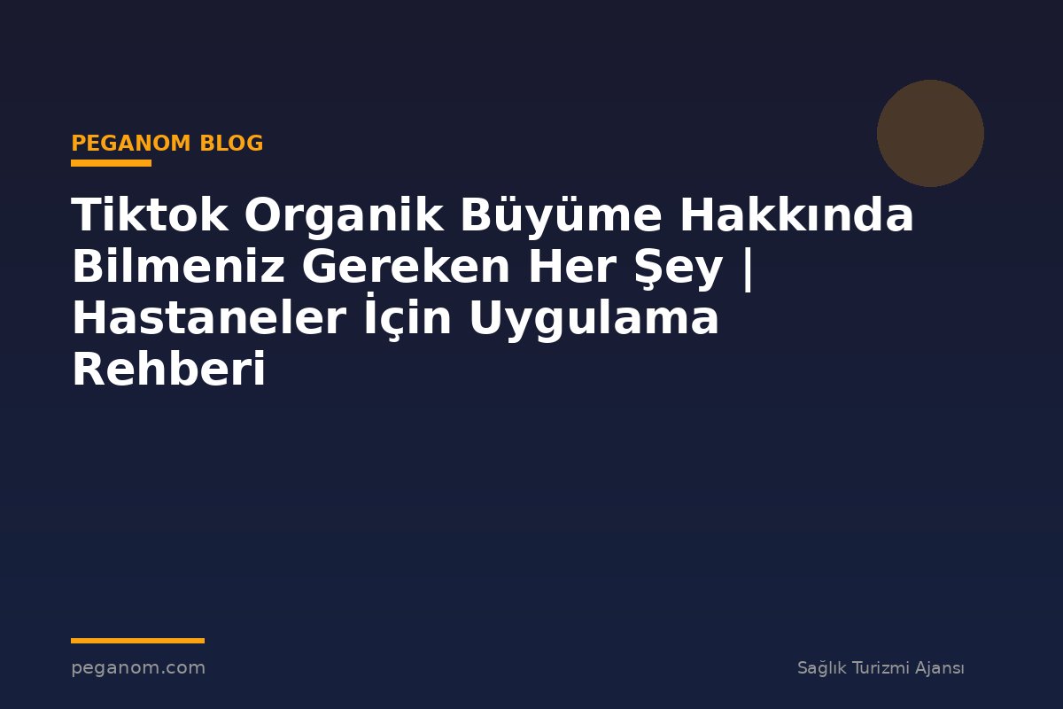 Tiktok Organik Büyüme Hakkında Bilmeniz Gereken Her Şey | Hastaneler İçin Uygulama Rehberi