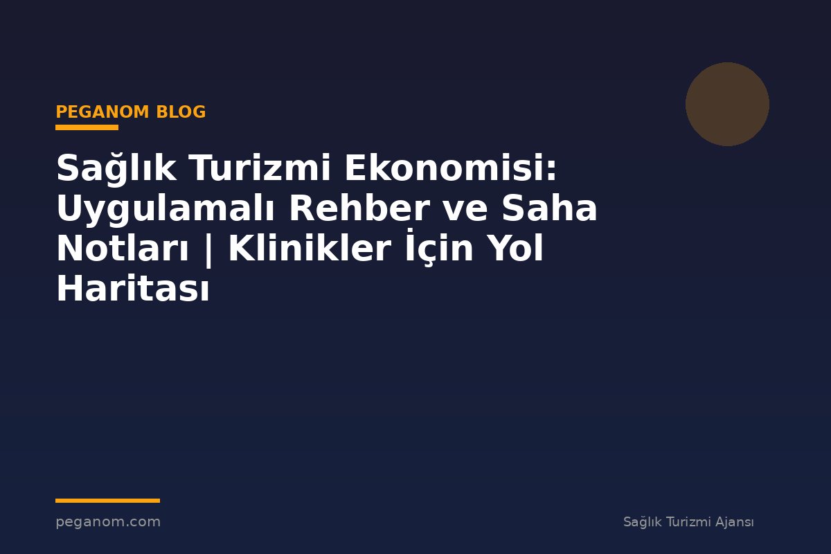 Sağlık Turizmi Ekonomisi: Uygulamalı Rehber ve Saha Notları | Klinikler İçin Yol Haritası