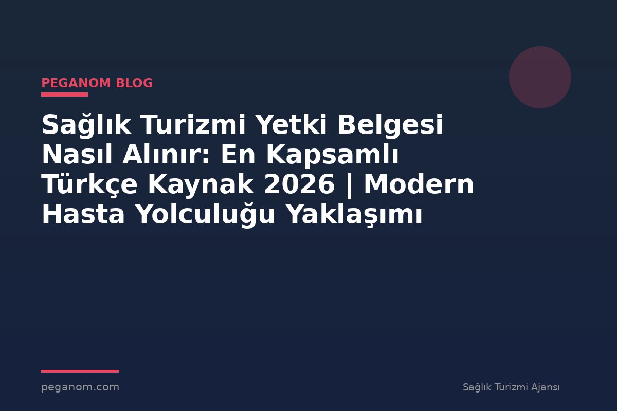 Sağlık Turizmi Yetki Belgesi Nasıl Alınır: En Kapsamlı Türkçe Kaynak 2026 | Modern Hasta Yolculuğu Yaklaşımı