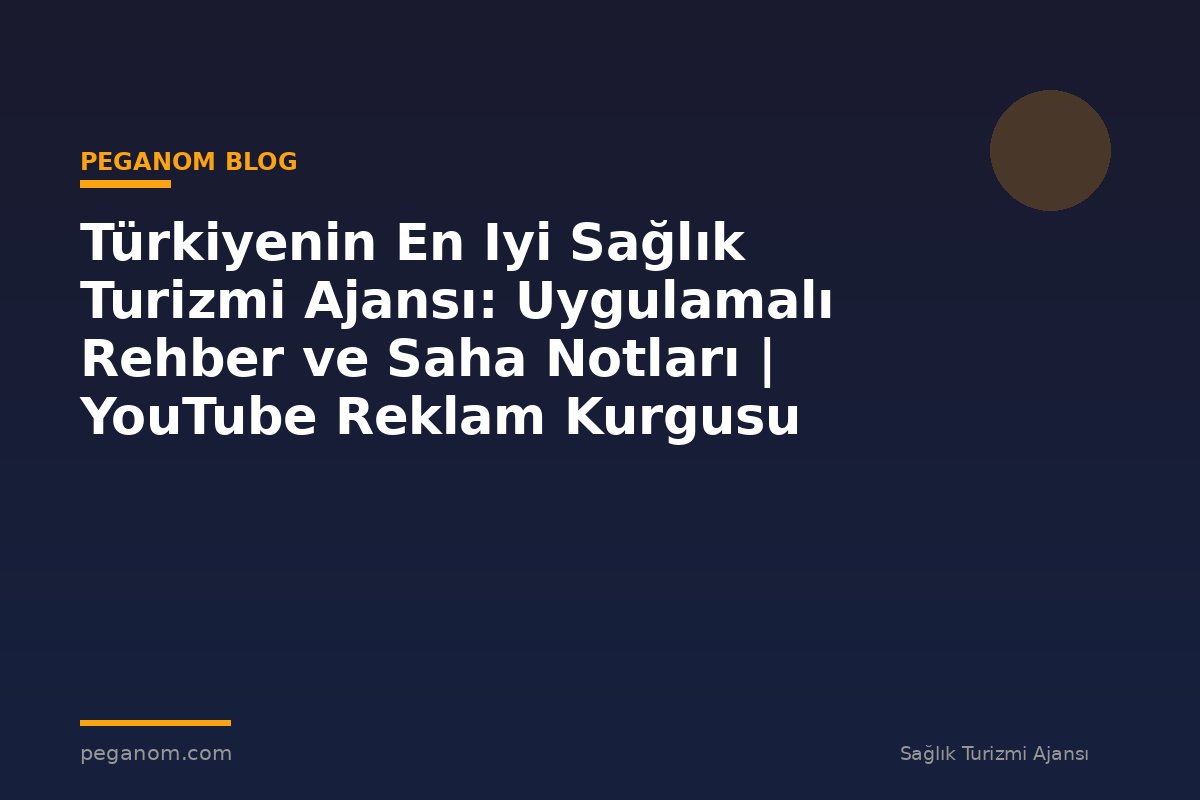 Türkiyenin En Iyi Sağlık Turizmi Ajansı: Uygulamalı Rehber ve Saha Notları | YouTube Reklam Kurgusu