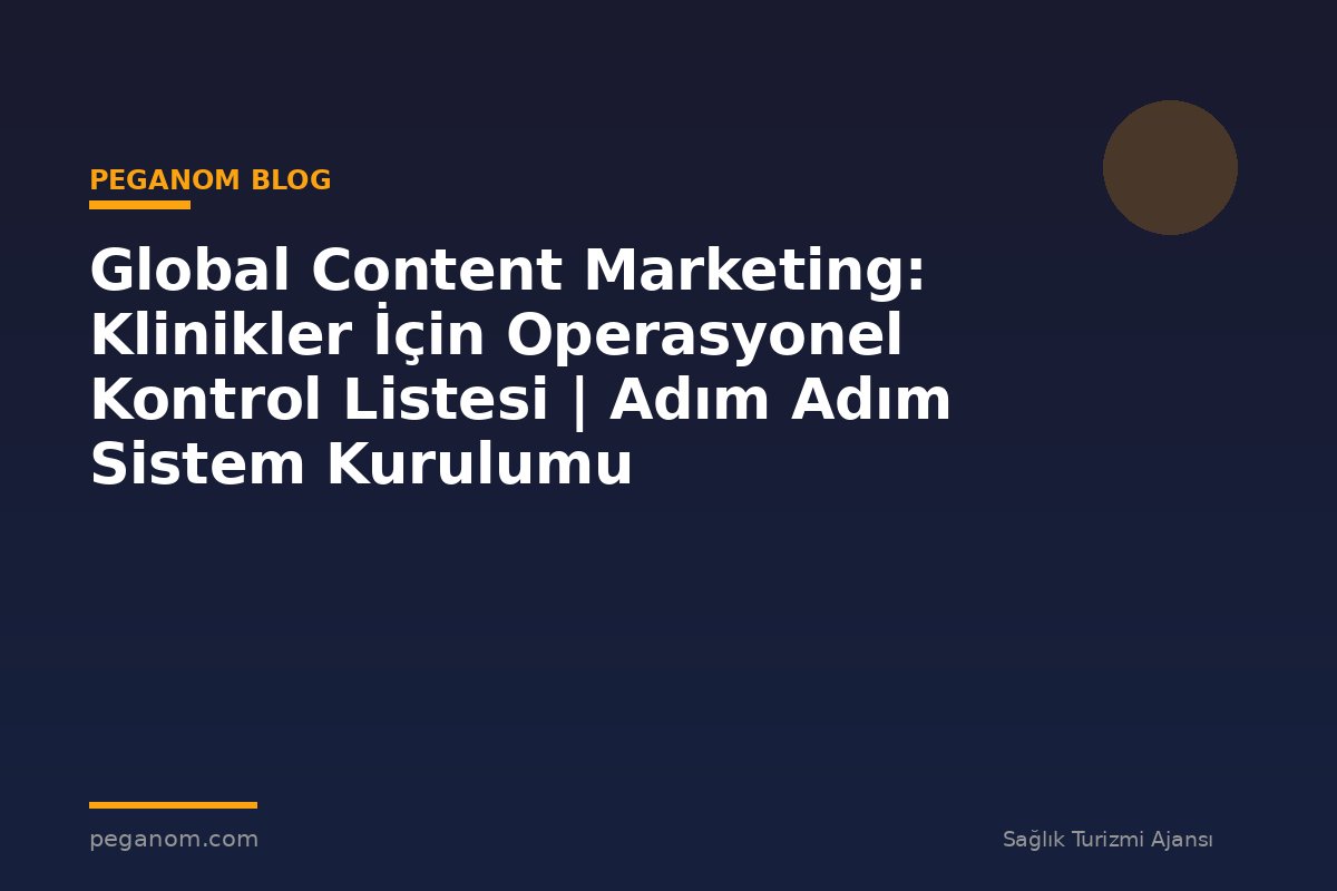 Global Content Marketing: Klinikler İçin Operasyonel Kontrol Listesi | Adım Adım Sistem Kurulumu