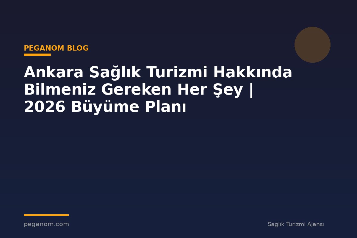 Ankara Sağlık Turizmi Hakkında Bilmeniz Gereken Her Şey | 2026 Büyüme Planı