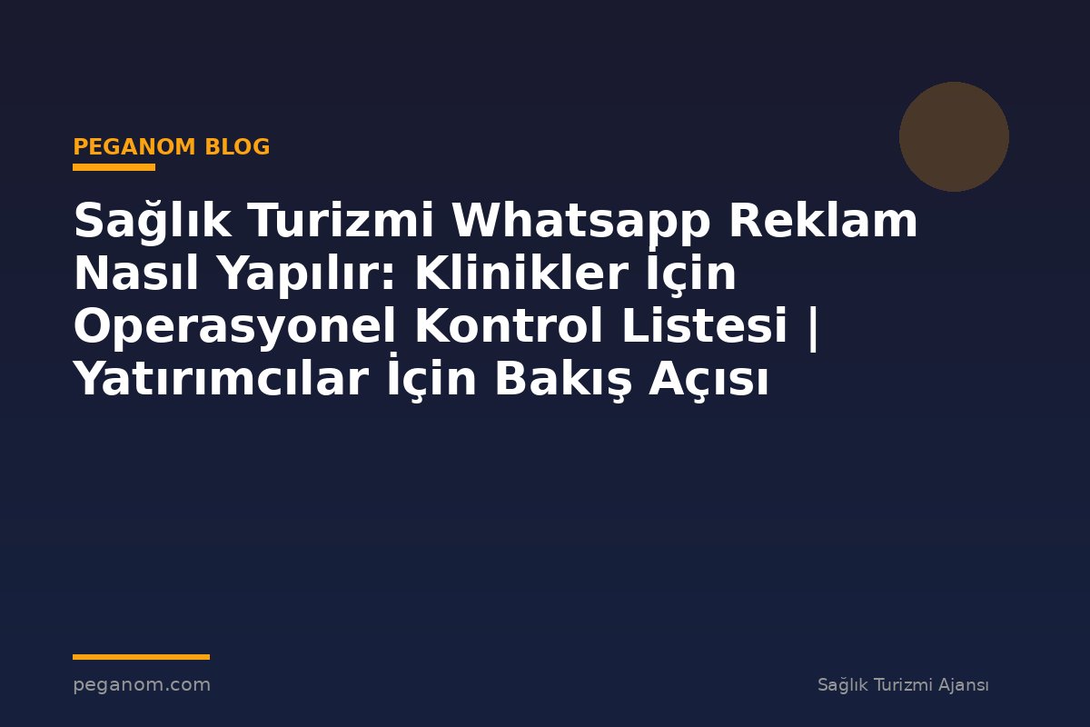Sağlık Turizmi Whatsapp Reklam Nasıl Yapılır: Klinikler İçin Operasyonel Kontrol Listesi | Yatırımcılar İçin Bakış Açısı