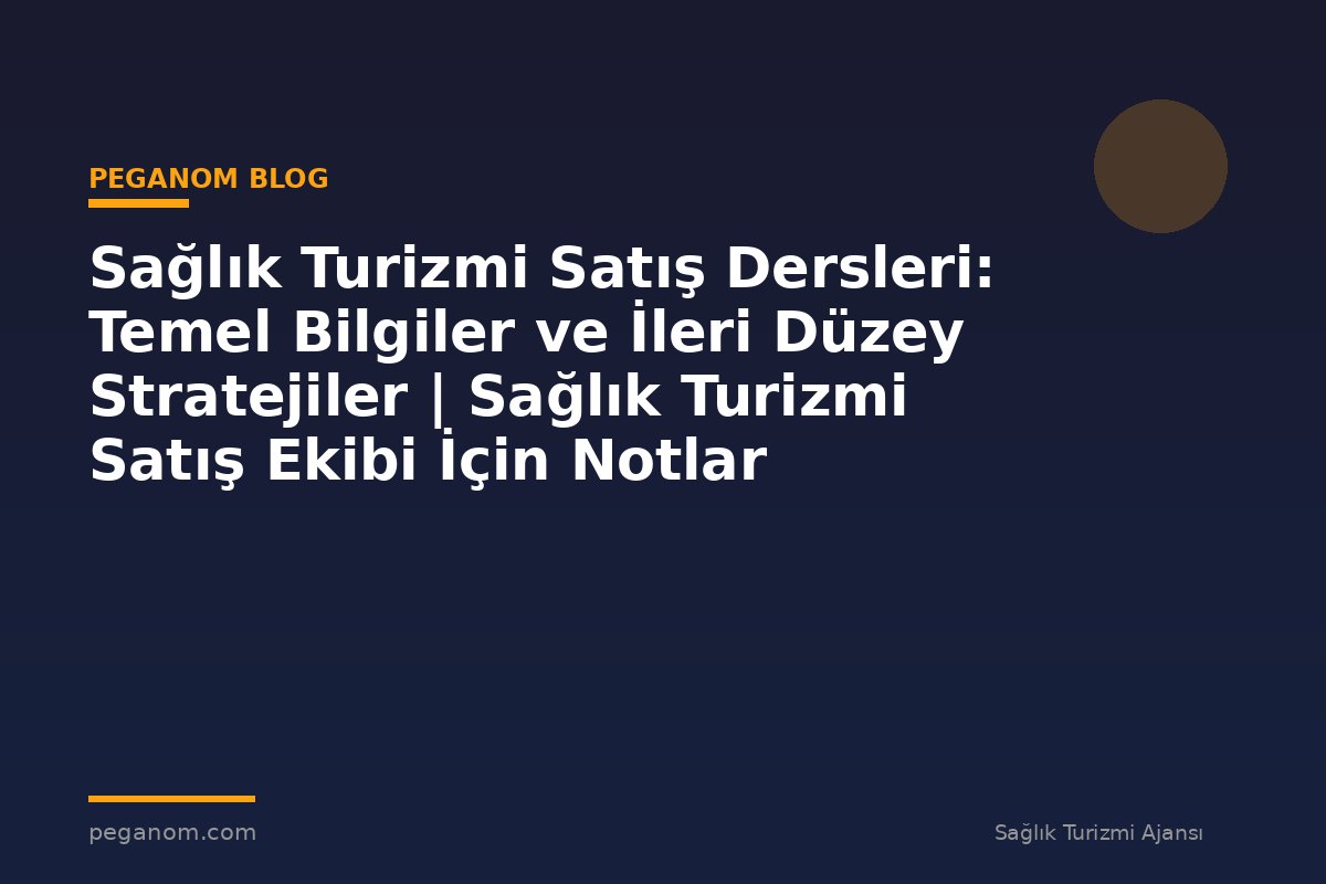 Sağlık Turizmi Satış Dersleri: Temel Bilgiler ve İleri Düzey Stratejiler | Sağlık Turizmi Satış Ekibi İçin Notlar