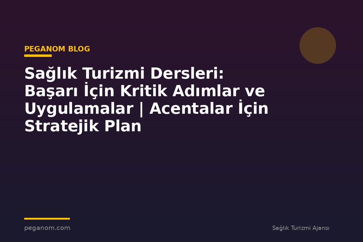 Sağlık Turizmi Dersleri: Başarı İçin Kritik Adımlar ve Uygulamalar | Acentalar İçin Stratejik Plan
