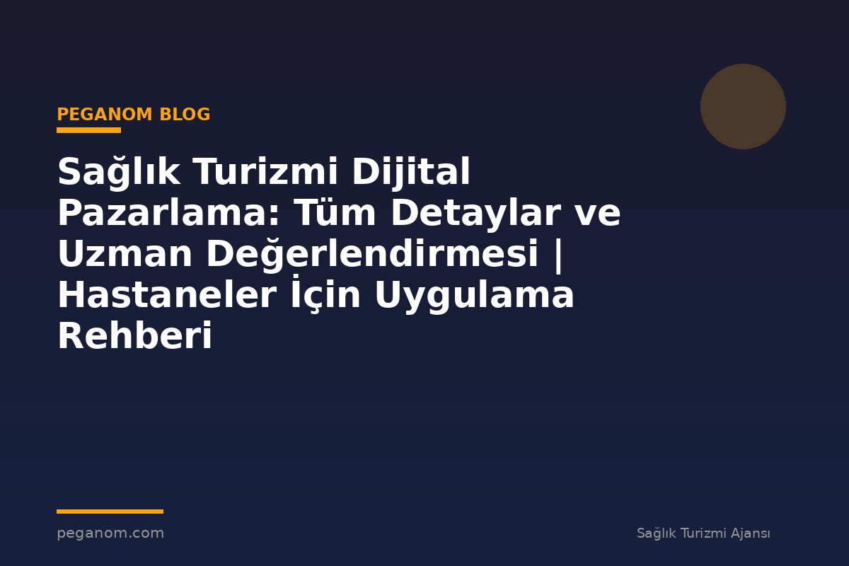 Sağlık Turizmi Dijital Pazarlama: Tüm Detaylar ve Uzman Değerlendirmesi | Hastaneler İçin Uygulama Rehberi