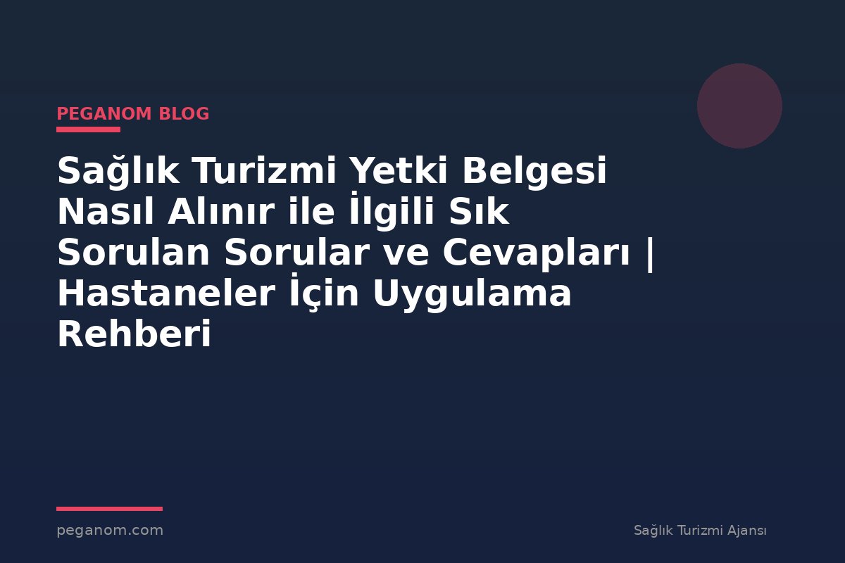 Sağlık Turizmi Yetki Belgesi Nasıl Alınır ile İlgili Sık Sorulan Sorular ve Cevapları | Hastaneler İçin Uygulama Rehberi