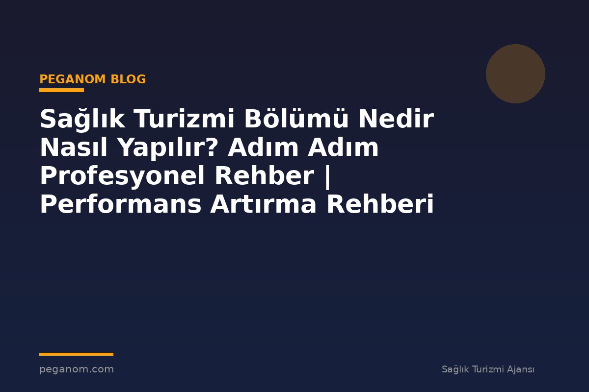 Sağlık Turizmi Bölümü Nedir Nasıl Yapılır? Adım Adım Profesyonel Rehber | Performans Artırma Rehberi
