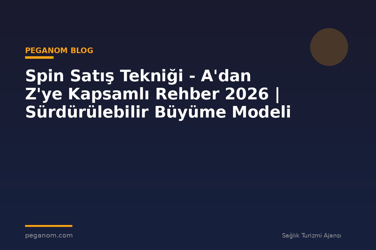 Spin Satış Tekniği - A'dan Z'ye Kapsamlı Rehber 2026 | Sürdürülebilir Büyüme Modeli