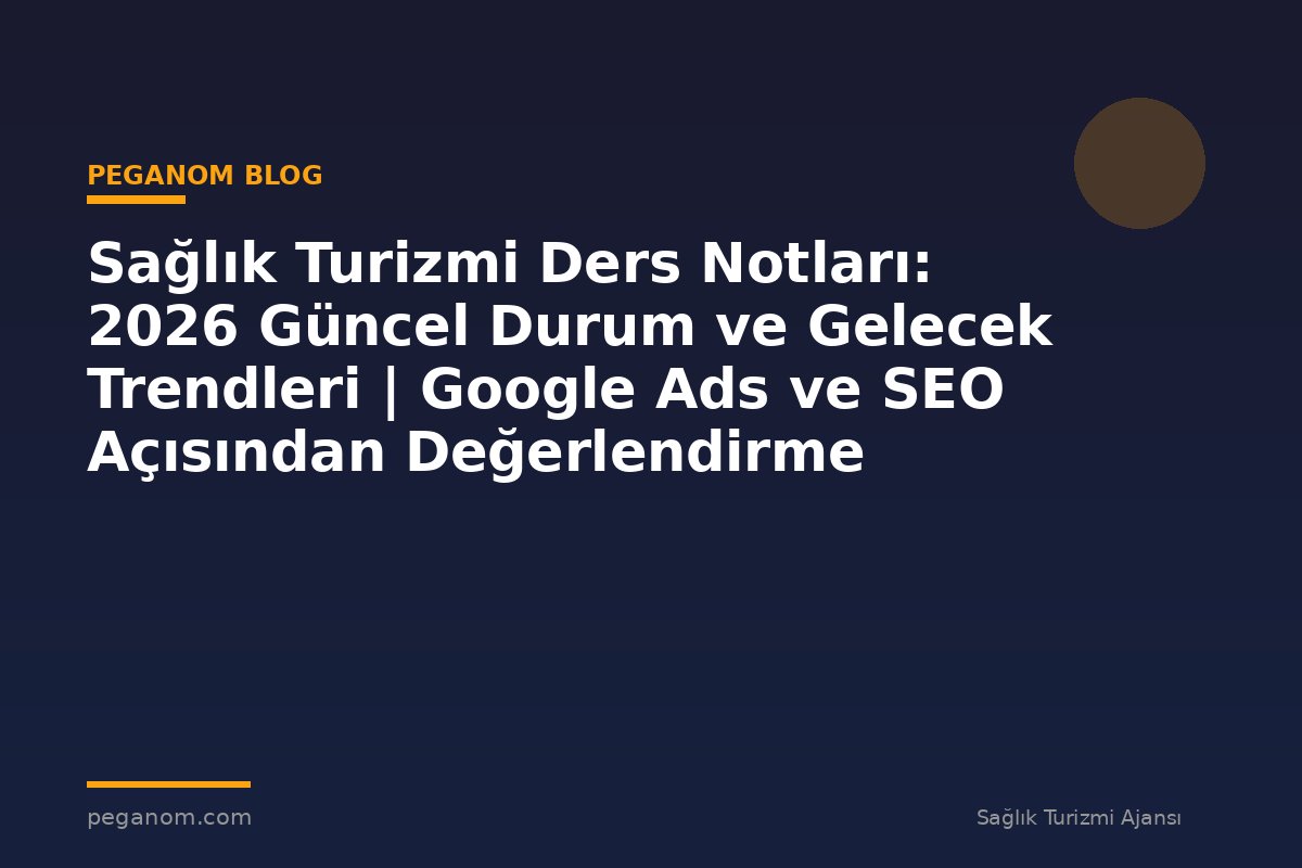 Sağlık Turizmi Ders Notları: 2026 Güncel Durum ve Gelecek Trendleri | Google Ads ve SEO Açısından Değerlendirme