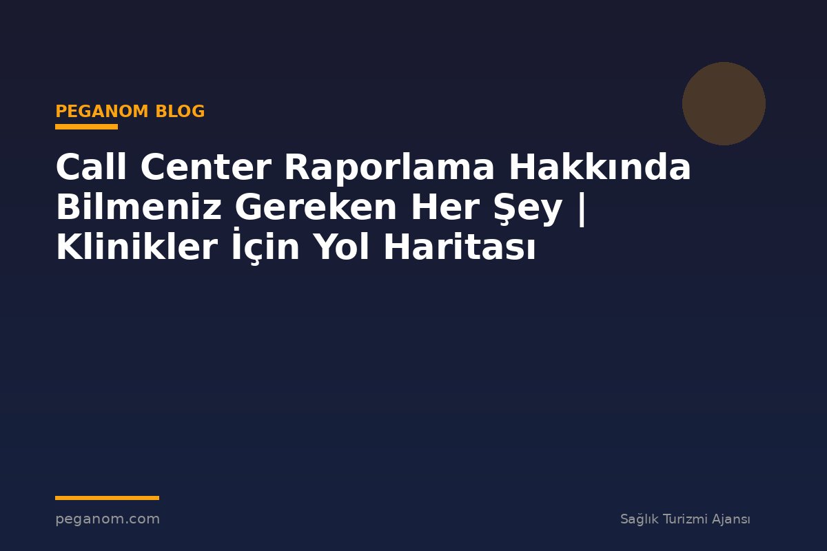 Call Center Raporlama Hakkında Bilmeniz Gereken Her Şey | Klinikler İçin Yol Haritası