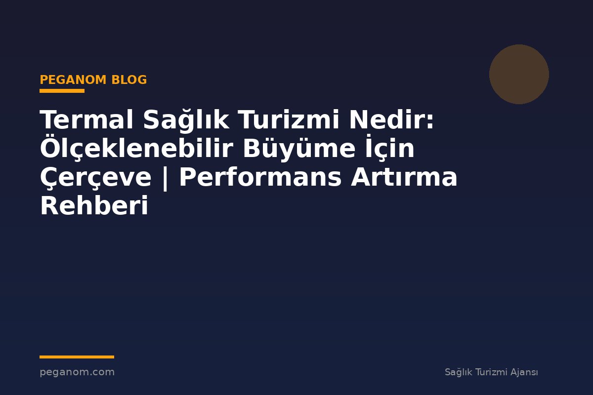 Termal Sağlık Turizmi Nedir: Ölçeklenebilir Büyüme İçin Çerçeve | Performans Artırma Rehberi