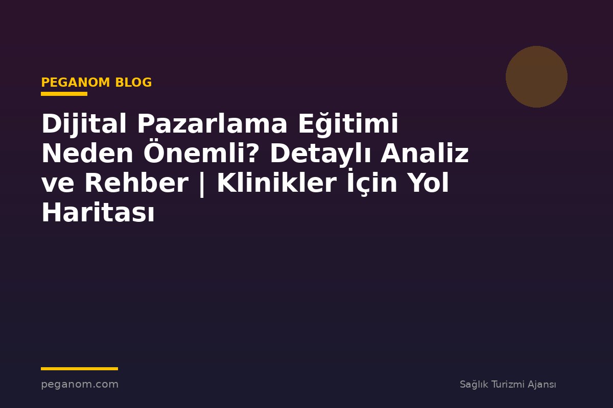 Dijital Pazarlama Eğitimi Neden Önemli? Detaylı Analiz ve Rehber | Klinikler İçin Yol Haritası
