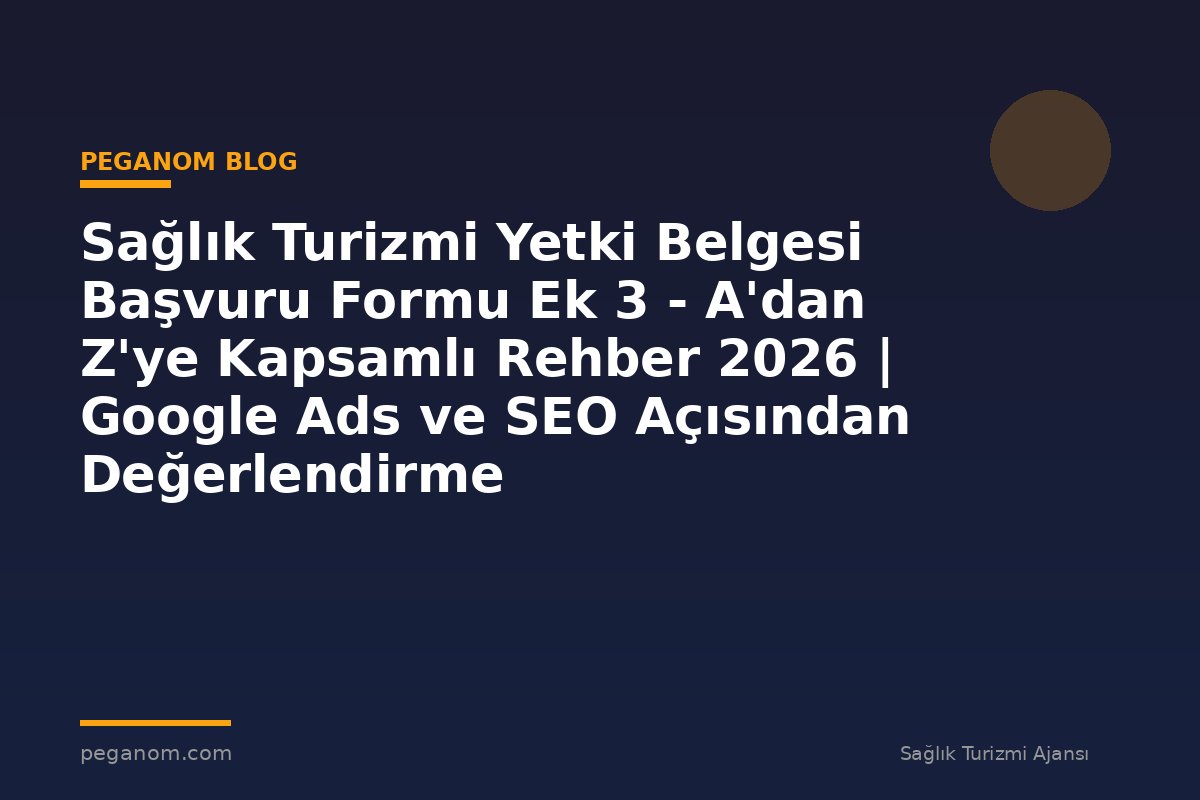 Sağlık Turizmi Yetki Belgesi Başvuru Formu Ek 3 - A'dan Z'ye Kapsamlı Rehber 2026 | Google Ads ve SEO Açısından Değerlendirme