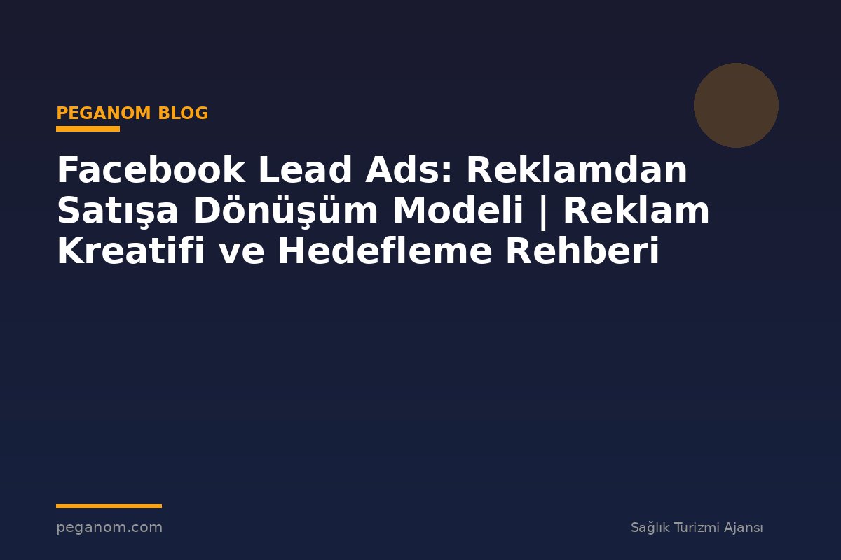 Facebook Lead Ads: Reklamdan Satışa Dönüşüm Modeli | Reklam Kreatifi ve Hedefleme Rehberi