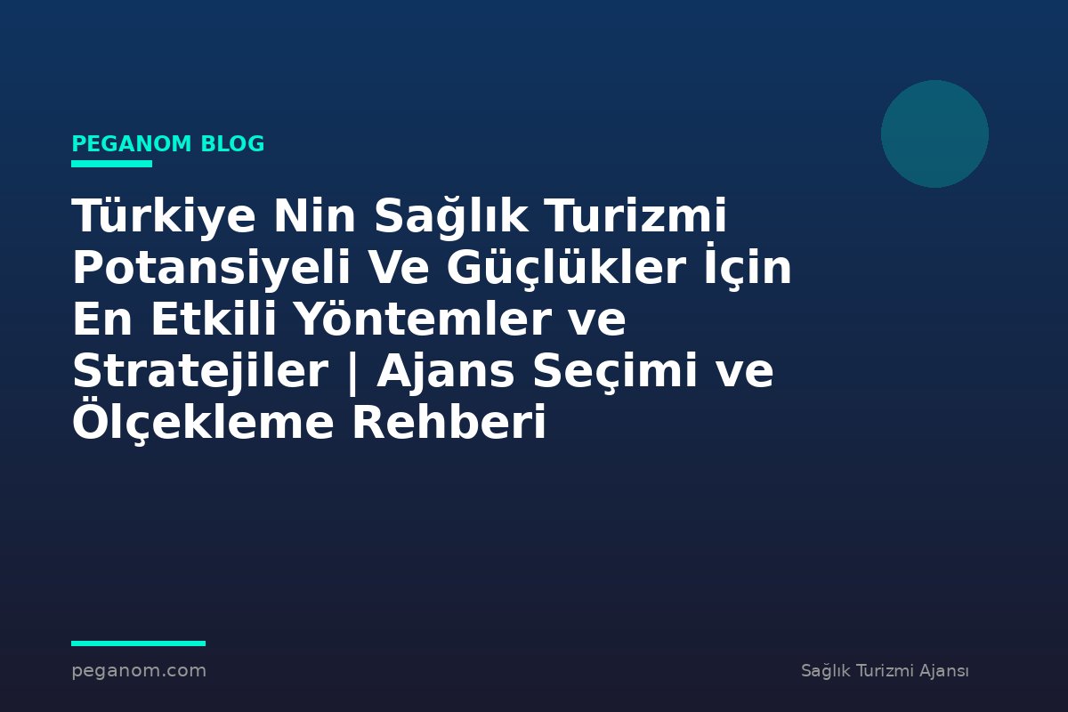 Türkiye Nin Sağlık Turizmi Potansiyeli Ve Güçlükler İçin En Etkili Yöntemler ve Stratejiler | Ajans Seçimi ve Ölçekleme Rehberi